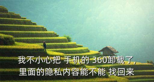 我不小心把 手機(jī)的 360卸載了,里面的隱私內(nèi)容能不能 找回來(lái)
