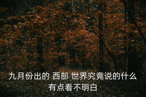 九月份出的 西部 世界究竟說的什么有點(diǎn)看不明白