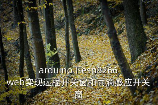  arduino下esp8266 web實(shí)現(xiàn)遠(yuǎn)程開關(guān)窗和雨滴感應(yīng)開關(guān)窗