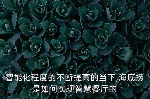 智能化程度的不斷提高的當(dāng)下,海底撈是如何實(shí)現(xiàn)智慧餐廳的