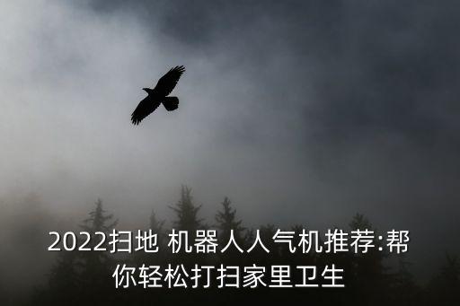 2022掃地 機器人人氣機推薦:幫你輕松打掃家里衛(wèi)生