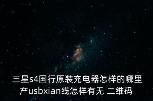  三星s4國行原裝充電器怎樣的哪里產(chǎn)usbxian線怎樣有無 二維碼