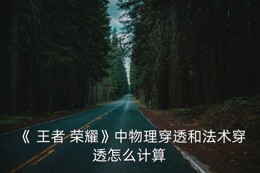 《 王者 榮耀》中物理穿透和法術(shù)穿透怎么計(jì)算