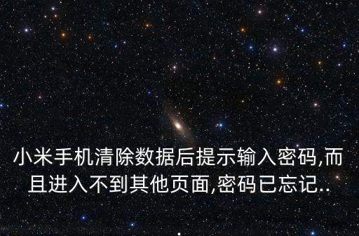 小米手機(jī)清除數(shù)據(jù)后提示輸入密碼,而且進(jìn)入不到其他頁面,密碼已忘記...