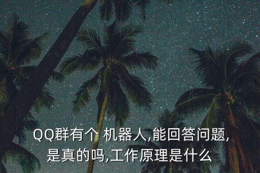  QQ群有個 機器人,能回答問題,是真的嗎,工作原理是什么