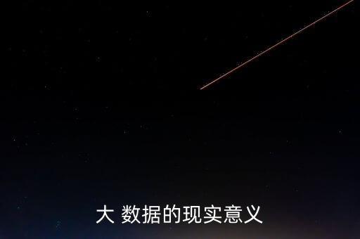 大 數(shù)據(jù)的現(xiàn)實(shí)意義