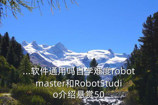 ...軟件通用嗎自學難度robotmaster和RobotStudio介紹懸賞50