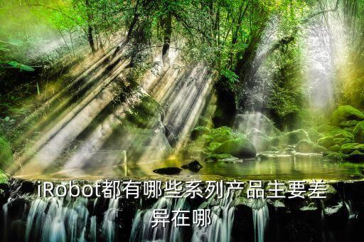 iRobot都有哪些系列產(chǎn)品主要差異在哪