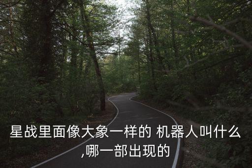 星戰(zhàn)里面像大象一樣的 機(jī)器人叫什么,哪一部出現(xiàn)的