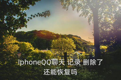 iphoneQQ聊天 記錄 刪除了還能恢復(fù)嗎