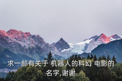求一部有關(guān)于 機(jī)器人的科幻 電影的名字,謝謝