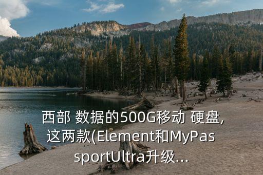  西部 數(shù)據(jù)的500G移動 硬盤,這兩款(Element和MyPassportUltra升級...