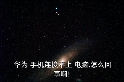  華為 手機(jī)連接不上 電腦,怎么回事啊!
