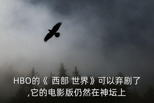 HBO的《 西部 世界》可以棄劇了,它的電影版仍然在神壇上