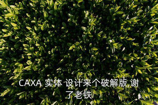 CAXA 實(shí)體 設(shè)計(jì)來(lái)個(gè)破解版,謝了老鐵