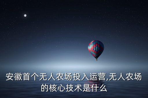 安徽首個無人農(nóng)場投入運營,無人農(nóng)場的核心技術是什么