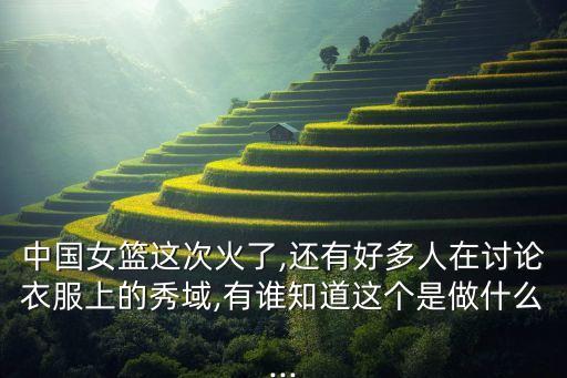 中國(guó)女籃這次火了,還有好多人在討論衣服上的秀域,有誰知道這個(gè)是做什么...