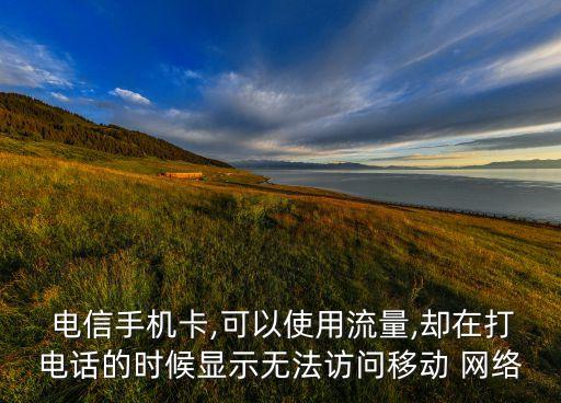  電信手機(jī)卡,可以使用流量,卻在打電話的時候顯示無法訪問移動 網(wǎng)絡(luò)