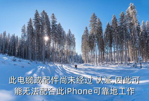此電纜或配件尚未經(jīng)過(guò) 認(rèn)證,因此可能無(wú)法配合此iPhone可靠地工作