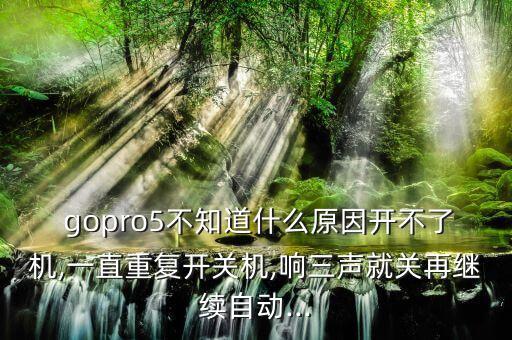  gopro5不知道什么原因開不了機(jī),一直重復(fù)開關(guān)機(jī),響三聲就關(guān)再繼續(xù)自動(dòng)...