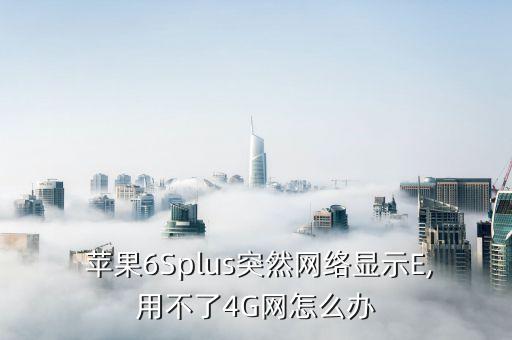  蘋果6Splus突然網(wǎng)絡(luò)顯示E,用不了4G網(wǎng)怎么辦