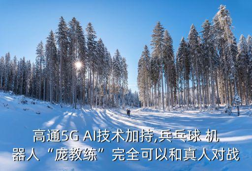 高通5G AI技術(shù)加持,兵乓球 機(jī)器人“龐教練”完全可以和真人對(duì)戰(zhàn)