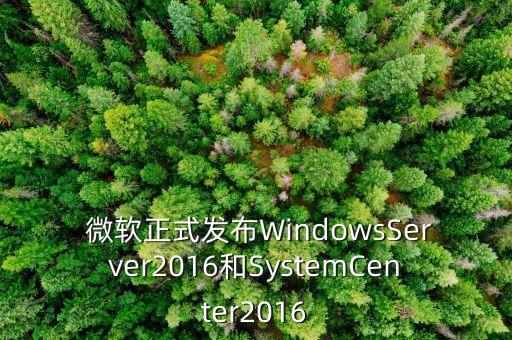  微軟正式發(fā)布WindowsServer2016和SystemCenter2016
