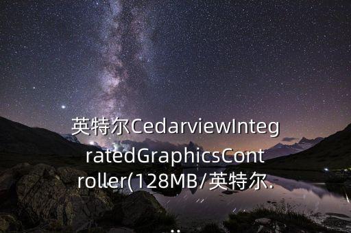 英特爾CedarviewIntegratedGraphicsController(128MB/英特爾...