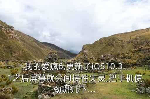 我的愛瘋6,更新了iOS10.3.1之后屏幕就會間接性失靈,把手機使勁掰幾下...