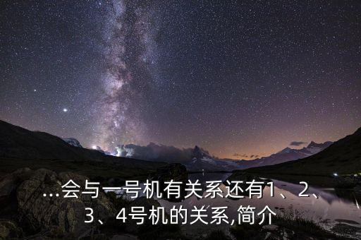 ...會(huì)與一號(hào)機(jī)有關(guān)系還有1、2、3、4號(hào)機(jī)的關(guān)系,簡(jiǎn)介