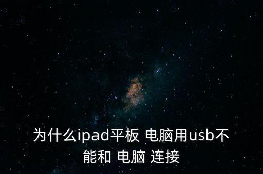 為什么ipad平板 電腦用usb不能和 電腦 連接