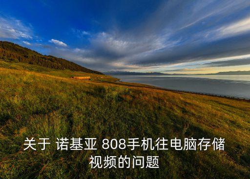 關(guān)于 諾基亞 808手機(jī)往電腦存儲視頻的問題
