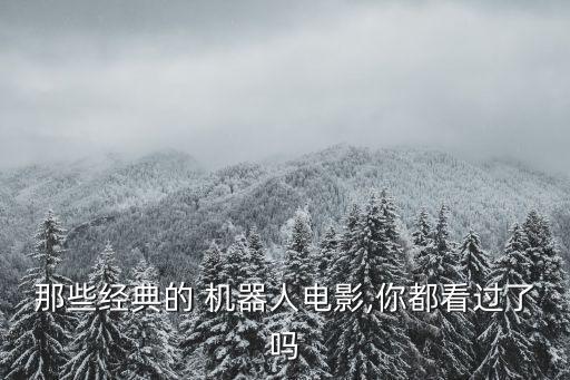 那些經(jīng)典的 機器人電影,你都看過了嗎