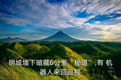 明城墻下暗藏6公里“秘道”,有 機(jī)器人來回巡視