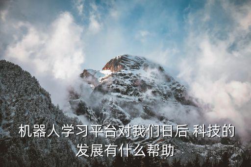  機器人學(xué)習(xí)平臺對我們?nèi)蘸?科技的發(fā)展有什么幫助