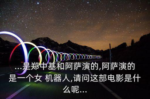 ...是鄭中基和阿薩演的,阿薩演的是一個女 機器人,請問這部電影是什么呢...