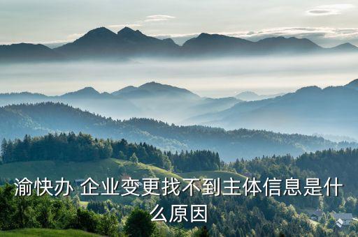 渝快辦 企業(yè)變更找不到主體信息是什么原因