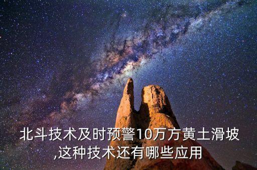  北斗技術(shù)及時(shí)預(yù)警10萬(wàn)方黃土滑坡,這種技術(shù)還有哪些應(yīng)用