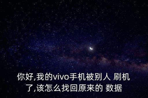 你好,我的vivo手機被別人 刷機了,該怎么找回原來的 數(shù)據(jù)