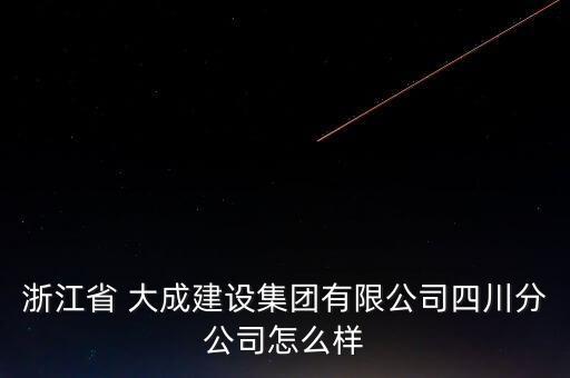 浙江省 大成建設(shè)集團(tuán)有限公司四川分公司怎么樣