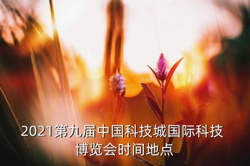 2021第九屆中國(guó)科技城國(guó)際科技 博覽會(huì)時(shí)間地點(diǎn)