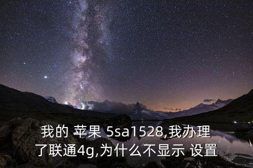 我的 蘋果 5sa1528,我辦理了聯(lián)通4g,為什么不顯示 設(shè)置
