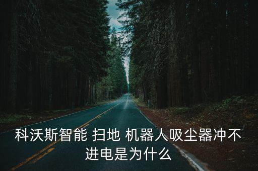 科沃斯智能 掃地 機器人吸塵器沖不進電是為什么