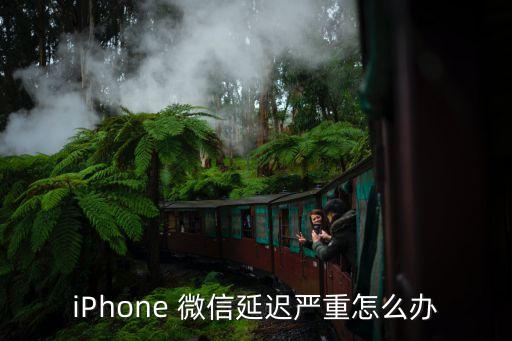 iPhone 微信延遲嚴(yán)重怎么辦