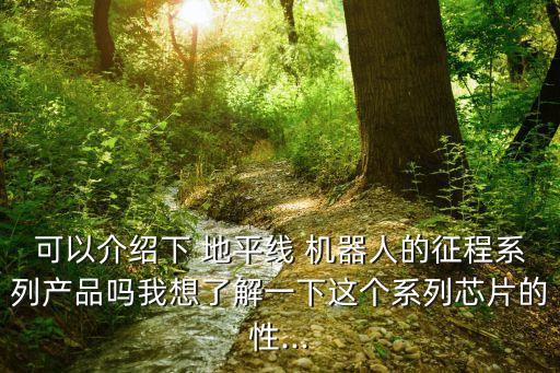 可以介紹下 地平線 機(jī)器人的征程系列產(chǎn)品嗎我想了解一下這個(gè)系列芯片的性...