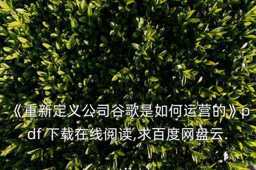 《重新定義公司谷歌是如何運(yùn)營(yíng)的》pdf 下載在線閱讀,求百度網(wǎng)盤(pán)云...