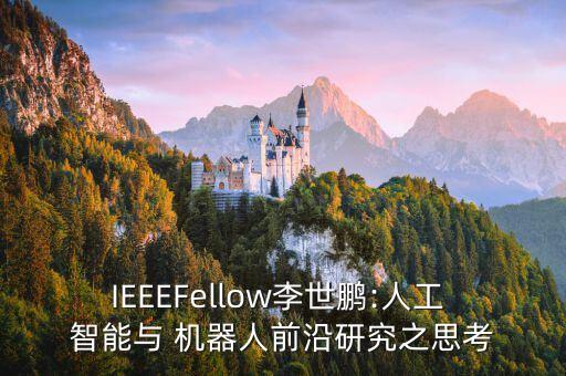 IEEEFellow李世鵬:人工 智能與 機(jī)器人前沿研究之思考