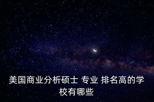 美國商業(yè)分析碩士 專業(yè) 排名高的學(xué)校有哪些