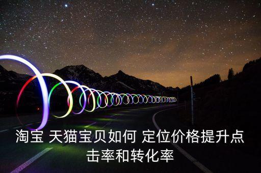 淘寶 天貓寶貝如何 定位價(jià)格提升點(diǎn)擊率和轉(zhuǎn)化率