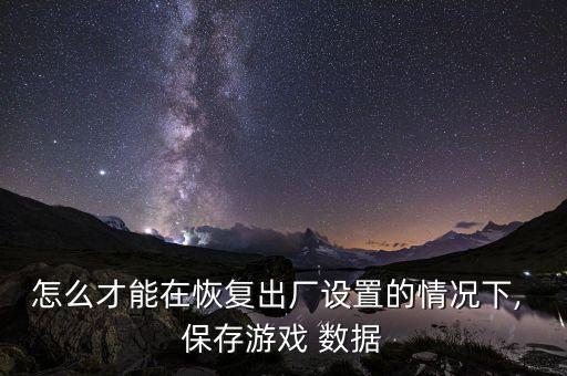 怎么才能在恢復(fù)出廠設(shè)置的情況下, 保存游戲 數(shù)據(jù)